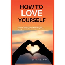 (영문도서) How to Love Yourself: 8 tips to believing in yourself and giving yourself the love you deserve Paperback, Independently Published, English, 9798846893757