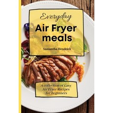 (영문도서) Everyday Air Fryer meals: A collection of Easy Air Fryer Recipes for Beginners Paperback, Samantha Hendrick, English, 9781803172552