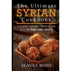 The Ultimate Syrian Cookbook: A Journey Through Syrian Cuisine With 111 Traditional Recipes Paperback, Independently Published