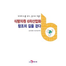 식량자원 6차산업화 창조의 길을 걷다:경영체 매출증가 일자리 창출!, 진한엠앤비, 농촌진흥청국립식량과학원
