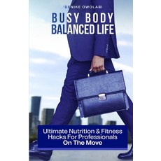 (영문도서) Busy Body Balanced Life: Ultimate Nutrition and Fitness Hacks for Professionals On The Move Paperback, Independently Published, English, 9798871338902