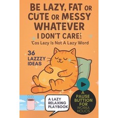 (영문도서)Be Lazy Fat Or Cute Or Messy Whatever: I Don't Care! 'Cos Lazy Is Not A Lazy Wo... Paperback, Independently Published, English, 9798266200623