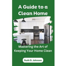 (영문도서) A Guide to a Clean Home: Mastering the Art of Keeping Your Home Clean Paperback, Independently Published, English, 9798323689552