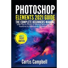 Photoshop Elements 2021 Guide: The Complete Beginners Manual with Tips & Tricks to Master Amazing Ne... Paperback, Independently Published, English, 9798731103565