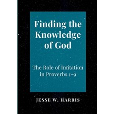 (영문도서) Finding the Knowledge of God: The Role of Imitation in Proverbs 1-9 Paperback, Jesse W. Harris, English, 9798990926813