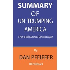 Summary of Un-Trumping America By Dan Pfeiffer: A Plan to Make America a Democracy Again Paperback, Independently Published