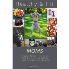(영문도서) Healthy & Fit Moms: A guide for busy moms on losing weight and getting back in shape after ba... Paperback, Independently Published, English, 9798883257383
