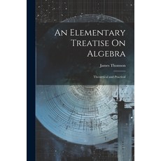 (영문도서) An Elementary Treatise On Algebra: Theoretical and Practical Paperback, Legare Street Press, English, 9781021693501