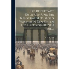 (영문도서) Die Reichstadt Esslingen und ihr Bürgermeister Georg Wagner in den Zeiten des Dreissigjährige... Paperback, Legare Street Press, English, 9781021998002