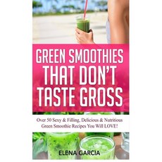 Green Smoothies That Don't Taste Gross: Over 50 Sexy & Filling Delicious & Nutritious Green Smoothi... Hardcover, Your Wellness Books