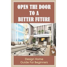 (영문도서) Open The Door To A Better Future: Design Home Guide For Beginners Paperback, Independently Published, English, 9798755423458