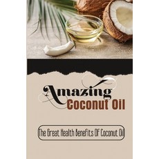 (영문도서) Amazing Coconut Oil: The Great Health Benefits Of Coconut Oil Paperback, Independently Published, English, 9798417304880