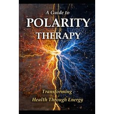 (영문도서)A Guide to Polarity Therapy: Transforming Health Through Energy Paperback, Independently Published, English, 9798275609585
