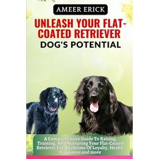 (영문도서) Unleash Your Flat-Coated Retriever Dog's Potential: A Comprehensive Guide To Raising Trainin... Paperback, Independently Published, English, 9798866709045