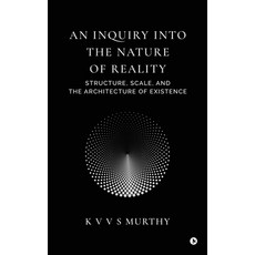 (영문도서)An Inquiry into the Nature of Reality: Structure Scale and the Architecture of... Hardcover, Notion Press, English, 9798904511449 Notion Press, English, 9798904511449