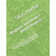 (영문도서)Beginner Electronics Bench Projects: Building Practical Circuits Sensor Modules... Paperback, Independently Published, English, 9798196197673 Independently Published, English, 9798196197673