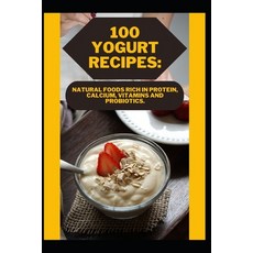 (영문도서) 100 Yogurt Recipes: Natural Foods Rich in Protein Calcium Vitamins and Probiotics. Paperback, Independently Published, English, 9798386456757