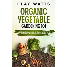 (영문도서) Organic Vegetable Gardening 101: A Beginner Gardening Guide with Tips on How to Grow Vegetables Paperback, Independently Published, English, 9798846734098
