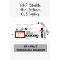 (영문도서) Get A Reliable Manufacturer Or Supplier: How To Navigate Your China Manufacturing Success: Ti... Paperback, Independently Published, English, 9798548974006