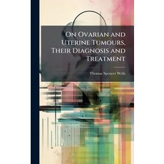 (영문도서)On Ovarian and Uterine Tumours Their Diagnosis and Treatment Hardcover, Hutson Street Press, English, 9781023819343