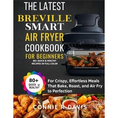 The Latest Breville Smart Air Fryer Oven Cookbook for Beginners: 80+ Quick & Healthy Recipes In FU