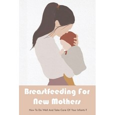 (영문도서) Breastfeeding For New Mothers: How To Do Well And Take Care Of Your Infants?: Tips For Succes... Paperback, Independently Published, English, 9798502181655