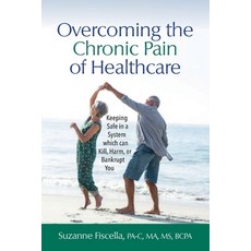 Overcoming the Chronic Pain of Healthcare: Keeping Safe in a System which can Kill Harm or Bankrup... Paperback, Patient Best, LLC, English, 9781732756601