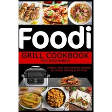 Foodi Grill Cookbook for Beginners: Simple Easy and Delicious Recipes for Indoor Grilling & Air Fryer Paperback, Independently Published
