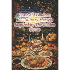 (영문도서) Feast of Wonders: 102 Culinary Marvels Inspired by The Golden Goose Paperback, Independently Published, English, 9798874401078
