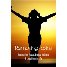Removing Toxins: Renew Your Focus Energy And Live A Long Healthy Life: Current State Of Health Paperback, Independently Published, English, 9798732261387