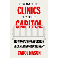 (영문도서)From the Clinics to the Capitol: How Opposing Abortion Became Insurrectionary Vo... Hardcover, University of California Press, English, 9780520397033