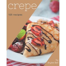 123 Crepe Recipes: Happiness is When You Have a Crepe Cookbook! Paperback, Independently Published