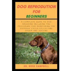 초보자를 위한 개 번식: 발정 주기 모니터링 정자 채취 및 서비스 절차를 포함한 완전한 사육 가이드, 기본