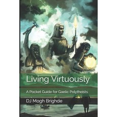 Living Virtuously: A Pocket Guide for Gaelic Polytheists Paperback
