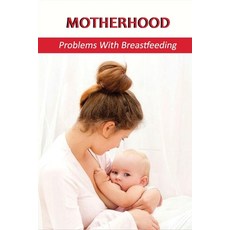 (영문도서) Motherhood: Problems With Breastfeeding: What Are 3 Barriers To Breastfeeding? Paperback, Independently Published