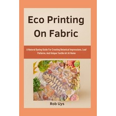 (영문도서)Eco Printing On Fabric: A Natural Dyeing Guide For Creating Botanical Impression... Paperback, Independently Published, English, 9798264454615