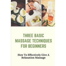 (영문도서) Three Basic Massage Techniques For Beginners: How To Effectively Give A Relaxation Massage: M... Paperback, Independently Published, English, 9798542786162
