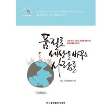품질로 세상을 바꾸는 사람들:나와 회사 그리고 세상을 변화시킨 분임조활동 이야기, 한국표준협회미디어, KSA 국가품질센터 저