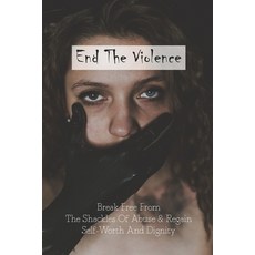End The Violence: Break Free From The Shackles Of Abuse & Regain Self-Worth And Dignity: Causes Of D... Paperback, Independently Published