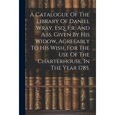 (영문도서) A Catalogue Of The Library Of Daniel Wray Esq. F.r. And A.ss. Given By His Widow Agreeably ... Paperback, Legare Street Press, English, 9781022549524