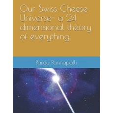 Our Swiss Cheese Universe- a 24 dimensional theory of everything Paperback, Independently Published, English, 9798727356678