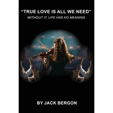 (영문도서)"True Love Is All We Need" - Without It Life Has No Meaning Paperback, Jack Bergon, English, 9798256064211