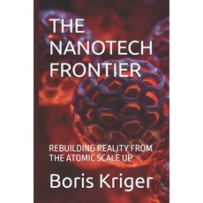 (영문도서)The Nanotech Frontier: Rebuilding Reality from the Atomic Scale Up Paperback, Independently Published, English, 9798275472936