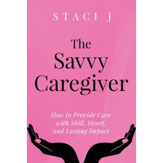 (영문도서)The Savvy Caregiver: How to Provide Care with Skill Heart and Lasting Impact Paperback, Jetlaunch, English, 9798218871109 Jetlaunch, English, 9798218871109