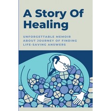 A Story Of Healing: Unforgettable Memoir About Journey Of Finding Life-Saving Answers: Healing Journey Paperback, Independently Published
