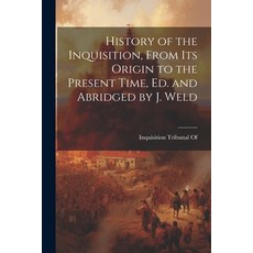 (영문도서) History of the Inquisition From Its Origin to the Present Time Ed. and Abridged by J. Weld Paperback, Legare Street Press, English, 9781021328472