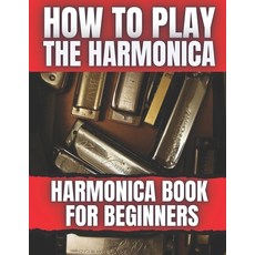 How To Play The Harmonica: Harmonica Book For Beginners Paperback, Independently Published, English, 9798574021965