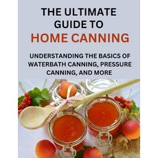 (영문도서) The Ultimate Guide To Home Canning For Beginners: Understanding The Basics Of Waterbath Canni... Paperback, Independently Published, English, 9798871984147