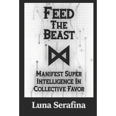 (영문도서) Feed The Beast: Manifest Super Intelligence In Collective Favor Paperback, Independently Published, English, 9798306471129