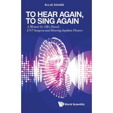 (영문도서) To Hear Again To Sing Again: A Memoir by Ellis Douek ENT Surgeon and Hearing Implant Pioneer Hardcover, World Scientific Publishing..., English, 9789811255434